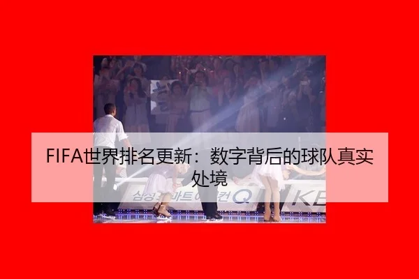 FIFA世界排名更新：数字背后的球队真实处境